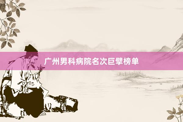 广州男科病院名次巨擘榜单