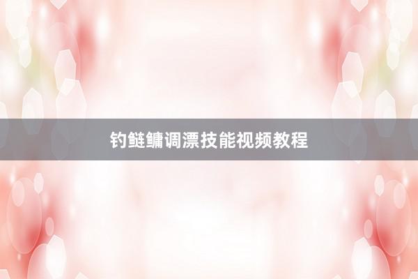 钓鲢鳙调漂技能视频教程