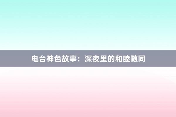 电台神色故事:深夜里的和睦随同