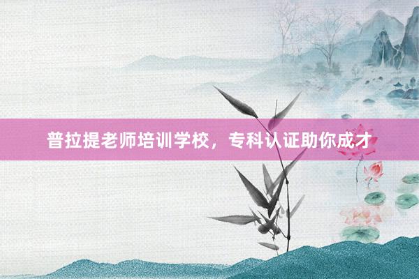 普拉提老师培训学校，专科认证助你成才
