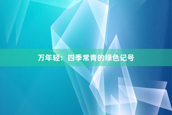万年轻：四季常青的绿色记号